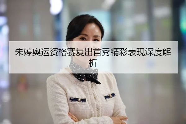 朱婷奥运资格赛复出首秀精彩表现深度解析