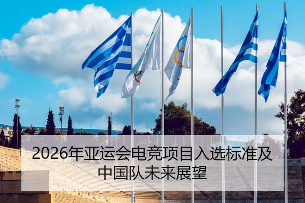 2026年亚运会电竞项目入选标准及中国队未来展望